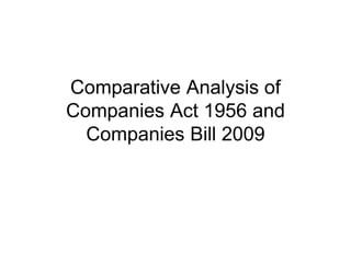 Comparative Analysis of
Companies Act 1956 and
Companies Bill 2009
 
