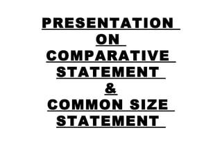 PRESENTATION
      ON
COMPARATIVE
  STATEMENT
       &
 COMMON SIZE
  STATEMENT
 