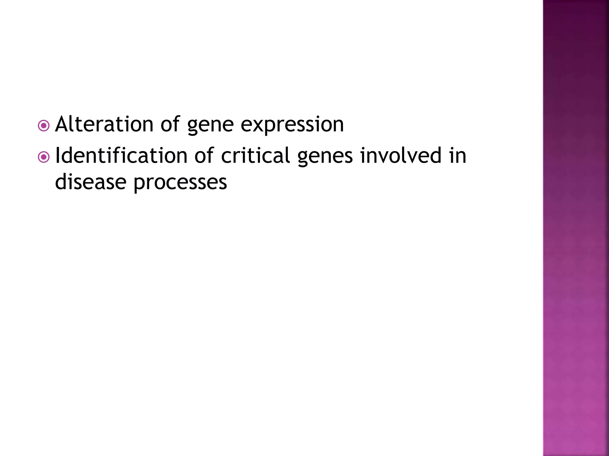  Alteration of gene expression
 Identification of critical genes involved in
disease processes
 