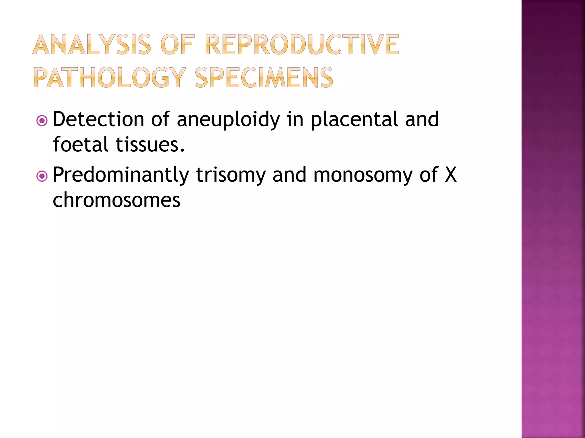 Detection of aneuploidy in placental and
foetal tissues.
 Predominantly trisomy and monosomy of X
chromosomes
 