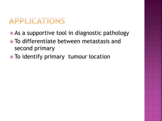  As a supportive tool in diagnostic pathology
 To differentiate between metastasis and
second primary
 To identify primary tumour location
 