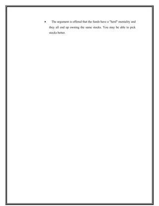 • The argument is offered that the funds have a "herd" mentality and
they all end up owning the same stocks. You may be able to pick
stocks better.
 