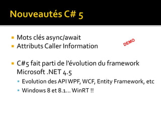 Mots clés async/await
 Attributs Caller Information
 C#5 fait parti de l’évolution du framework
Microsoft .NET 4.5
 Evolution des APIWPF, WCF, Entity Framework, etc
 Windows 8 et 8.1… WinRT !!
 