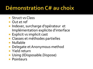  Struct vs Class
 Out et ref
 Indexer, surcharge d’opérateur et
Implémentation explicite d’interface
 Explicit vs implicit cast
 Classes et méthodes partielles
 Nullable
 Delegate et Anonymous method
 Yield return
 Using (IDisposable.Dispose)
 Pointeurs
 