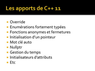  Override
 Enumérations fortement typées
 Fonctions anonymes et fermetures
 Initialisation d’un pointeur
 Mot clé auto
 Nullptr
 Gestion du temps
 Initialisateurs d’attributs
 Etc
 