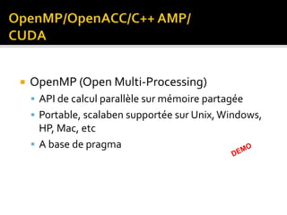 OpenMP (Open Multi-Processing)
 API de calcul parallèle sur mémoire partagée
 Portable, scalaben supportée sur Unix,Windows,
HP, Mac, etc
 A base de pragma
 