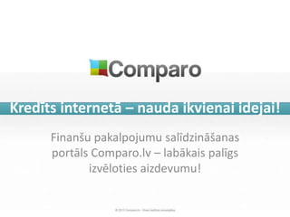 Kredīts internetā – nauda ikvienai idejai!
      Finanšu pakalpojumu salīdzināšanas
      portāls Comparo.lv – labākais palīgs
             izvēloties aizdevumu!
 
