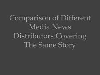 Comparison of Different
Media News
Distributors Covering
The Same Story
 