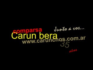 Junto a vos… comparsa Carunbera www.carunchos.com.ar 35 años 
