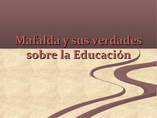 Mafalda y sus verdadesMafalda y sus verdades
sobre la Educaciónsobre la Educación
 
