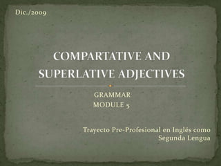 compartative and superlative adjectives GRAMMAR MODULE 5 Dic./2009 Trayecto Pre-Profesional en Inglés como Segunda Lengua 