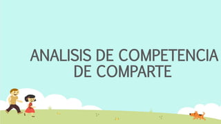 ANALISIS DE COMPETENCIA
DE COMPARTE
 