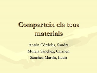 Comparteix els teus materials Antón Córdoba, Sandra Murcia Sánchez, Carmen Sánchez Martín, Lucía 