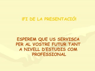 ¡FI DE LA PRESENTACIÓ! ESPEREM QUE US SERVISCA  PER AL VOSTRE FUTUR TANT  A NIVELL D’ESTUDIS COM  PROFESSIONAL 