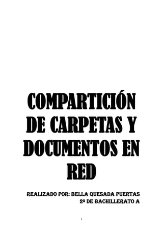 COMPARTICIÓN
DE CARPETAS Y
DOCUMENTOS EN
     RED
REALIZADO POR: BELLA QUESADA PUERTAS
                 2º DE BACHILLERATO A


                 1
 