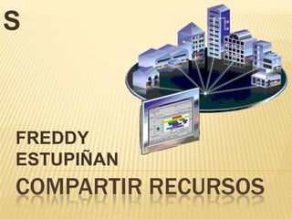 S

FREDDY
ESTUPIÑAN

COMPARTIR RECURSOS

 