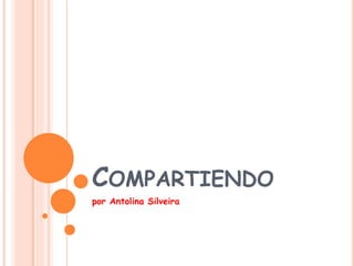 COMPARTIENDO
por Antolina Silveira
 
