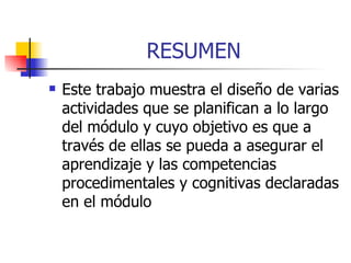 RESUMEN Este trabajo muestra el diseño de varias actividades que se planifican a lo largo del módulo y cuyo objetivo es que a través de ellas se pueda a asegurar el aprendizaje y las competencias procedimentales y cognitivas declaradas en el módulo  