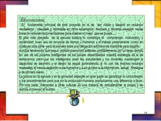 Observaciones:
El fundamento principal de este proyecto es el de ser viable y basado en recursos
verdaderos , plausible y replicable en otros escenarios. Alumnos y docente navegan varias
horas en internet documentándose para obtener lo mejor que se pueda. .
El pilar más preciado de la escuela todavía lo constituye el compromiso, motivación, y
creatividad, buen uso de recursos de tiempo y humanos y el trabajo perseverante -como en
cualquier otra parte -pero la escuela tiene una obligación adicional de mostrarla para exigirla.
Aunque tendremos que seguir usando pizarrones estándar probablemente por un largo tiempo
en vez de las pizarras inteligentes de los países desarrollados nuestra estrategia es la de
esmerarnos para que los inteligentes sean los estudiantes y los docentes mantengan la
capacidad de asombro y el deseo de seguir aprendiendo. si no con los mejores recursos
materiales al menos apelando a los humanos y a un acceso a la información actual , fidedigna
y de primera mano.
La justicia en la escuela y en la sociedad depende en gran parte de garantizar el conocimiento
y los procedimientos para que en la producción humana produzcamos una diferencia a favor.
Por otra parte ,interpretar a otras culturas es una manera de retroalimentar la propia y de
darnos a conocer al mundo.
11