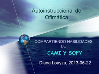 COMPARTIENDO HABILIDADES
DE
Diana Loayza, 2013-06-22
Autoinstruccional de
Ofimática
 
