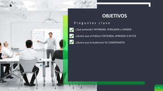 OBJETIVOS
P r e g u n t a s c l a v e
¿Qué pretendo? NFORMAR, PERSUADIR o VENDER.
¿Quiero que el Público? ENTIENDA, APRENDA O ACTÚE
¿Quiero que la Audiencia? SE COMPROMETA
Agregar un pie de página 5
 