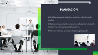 PLANEACIÓN
● Identifique las características de su auditórium: edad, formación,
estudios.
● Objetivo de la presentación: venta de un producto, informativa de la
situación empresarial, propuesta de vacaciones.
● Determine el tiempo con que cuenta para su participación.
Agregar un pie de página 7
 