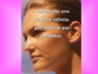 Hoy me dio una tristeza infinita  por todo  lo que perdimos.  