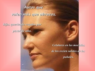 Autos que  valen más que abrazos ,  hijos queriendo regalos por pasar de año. Celulares en las mochilas de los recien salidos de los  pañales. 