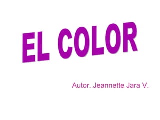 EL COLOR Autor. Jeannette Jara V. 