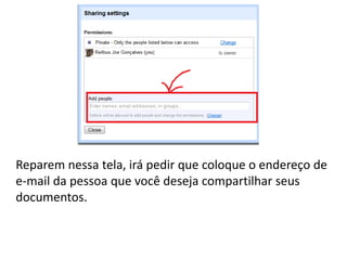 Reparem nessa tela, irá pedir que coloque o endereço de
e-mail da pessoa que você deseja compartilhar seus
documentos.
 
