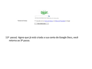 11º passo) Agora que já está criada a sua conta do Google Docs, você
   retorna ao 3º passo.
 