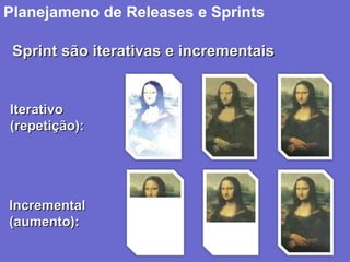 Planejameno de Releases e Sprints
20
Sprint são iterativas e incrementaisSprint são iterativas e incrementais
IterativoIterativo
(repetição):(repetição):
IncrementalIncremental
(aumento):(aumento):
 