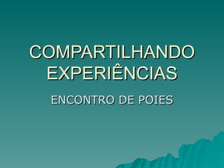 COMPARTILHANDO EXPERIÊNCIAS ENCONTRO DE POIES 