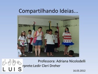 Compartilhando Ideias...

Professora: Adriana Nicolodelli
Intérprete:Ledir Cleri Dreher
16.03.2012

 