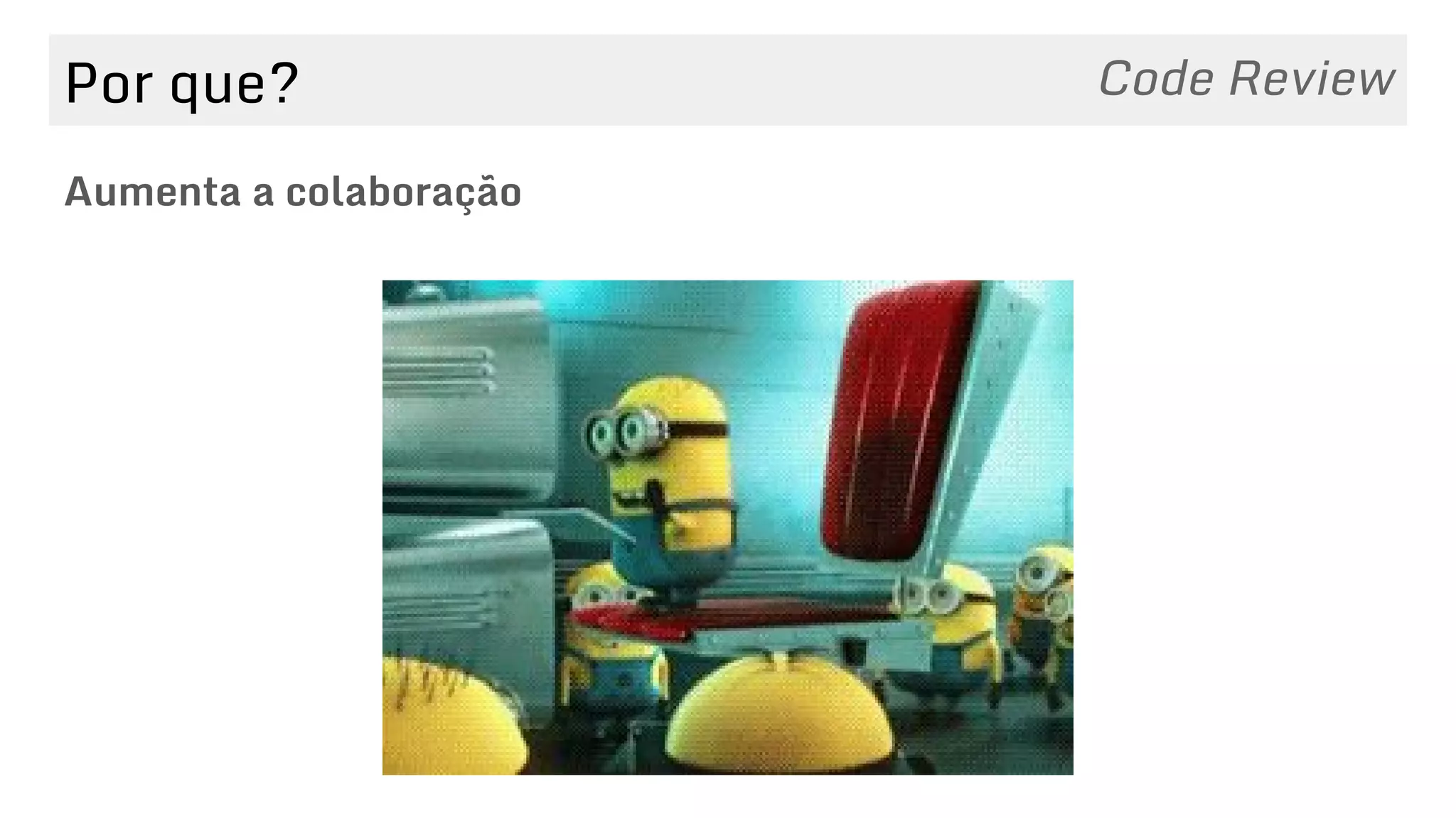 Por que?
Aumenta a colaboração
Code Review
 