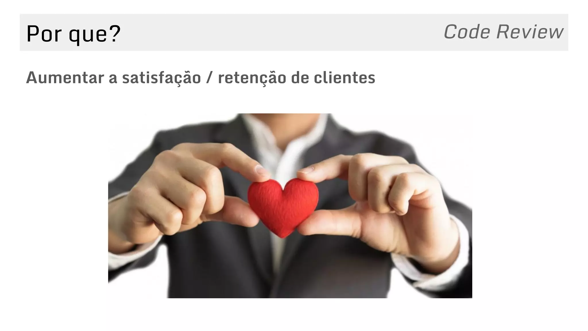 Por que?
Aumentar a satisfação / retenção de clientes
Code Review
 