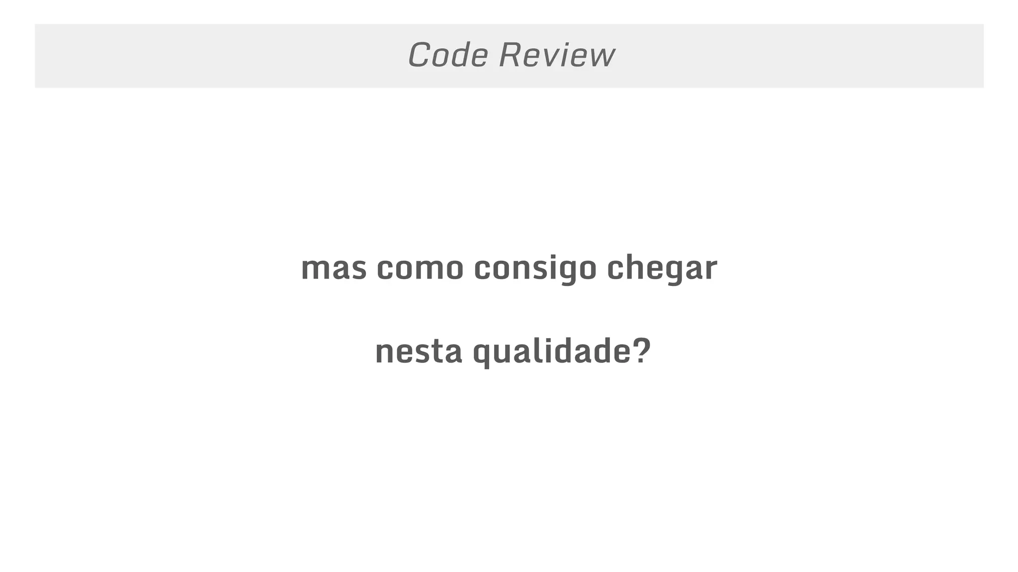 mas como consigo chegar
nesta qualidade?
Code Review
 
