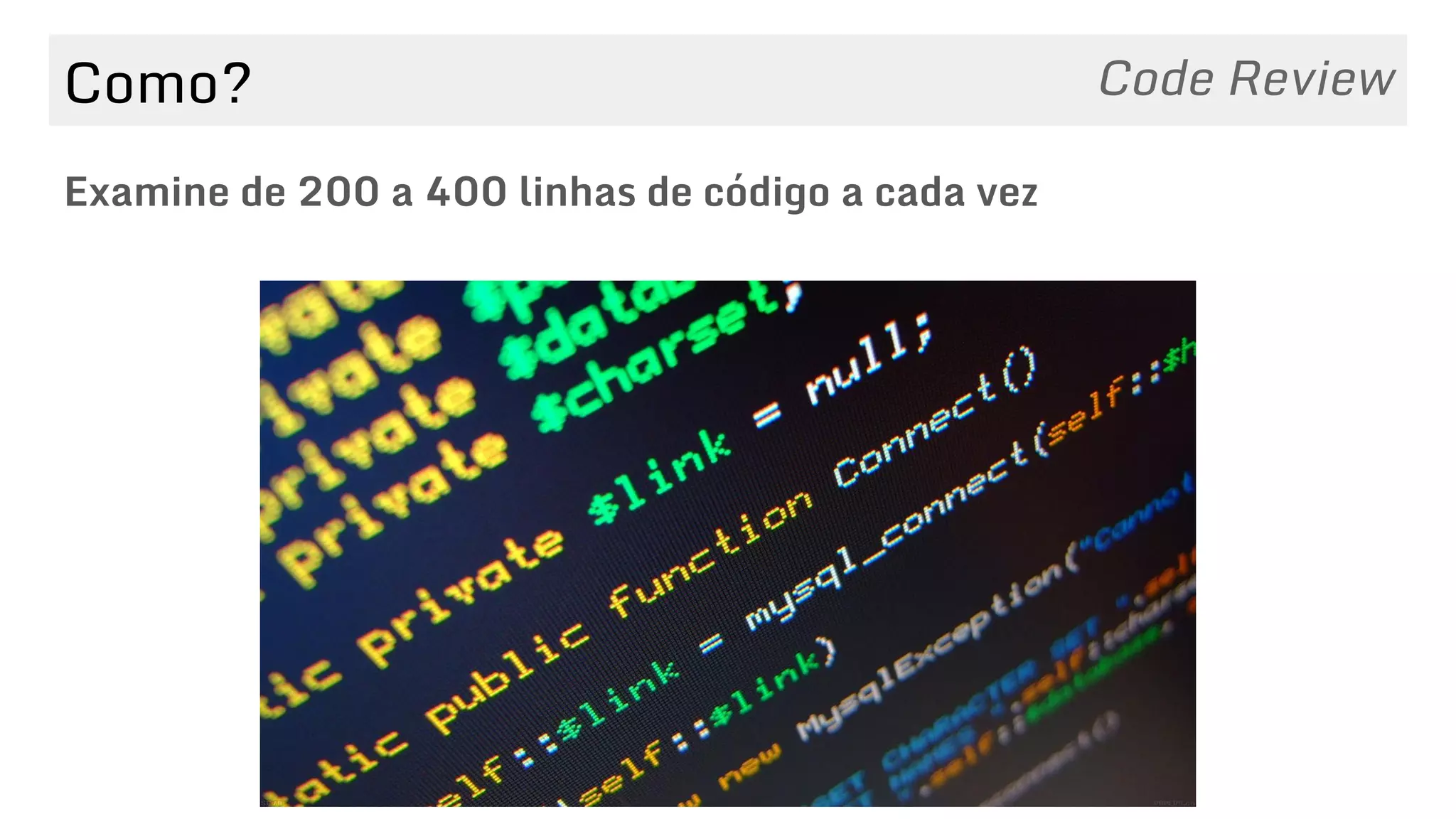 Como?
Examine de 200 a 400 linhas de código a cada vez
Code Review
 