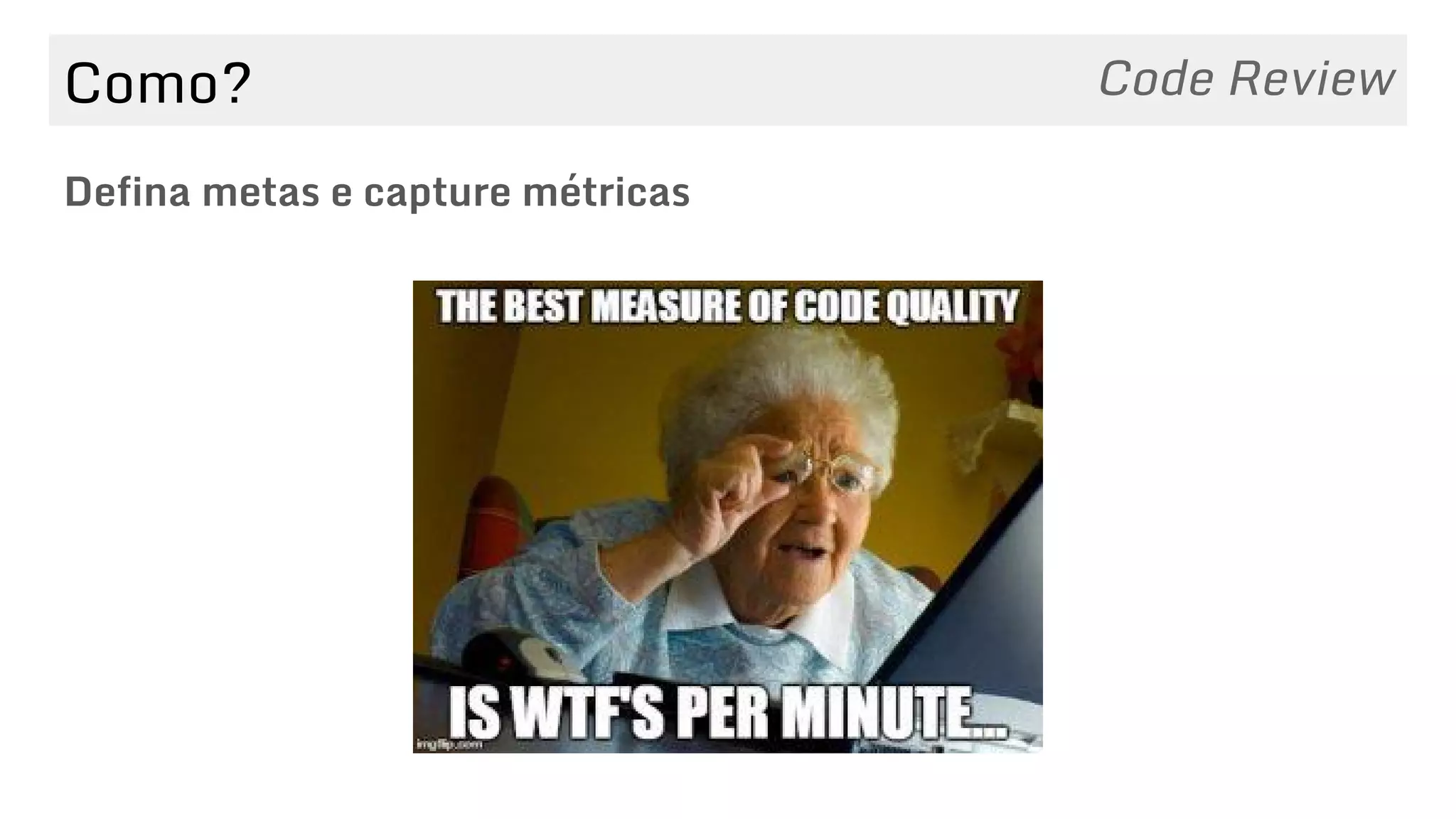 Como?
Defina metas e capture métricas
Code Review
 