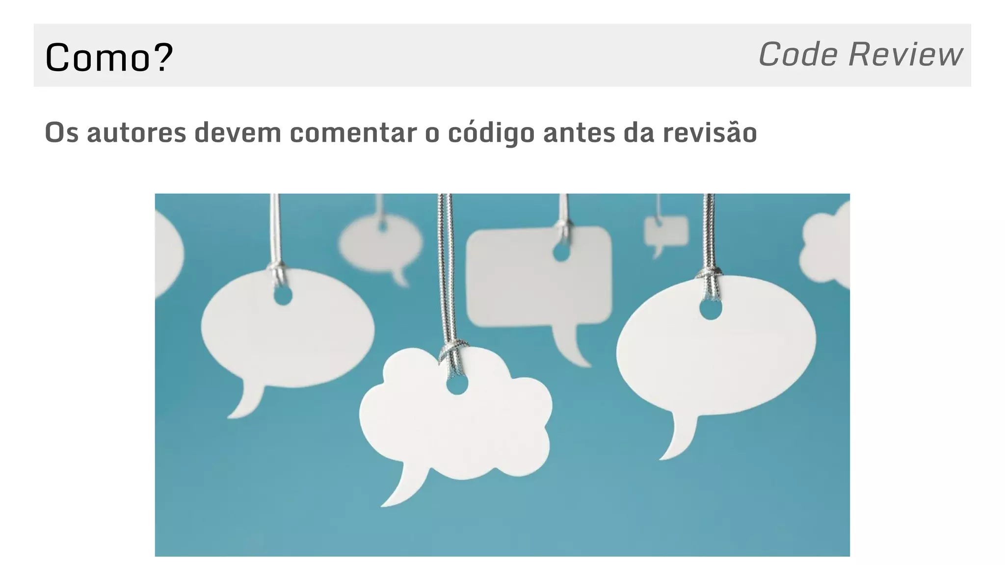 Como?
Os autores devem comentar o código antes da revisão
Code Review
 