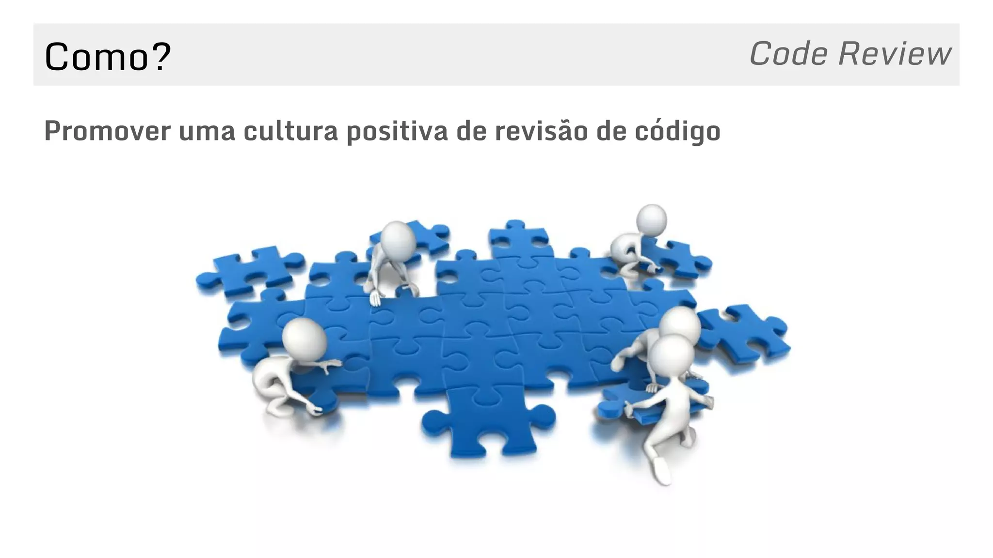 Como?
Promover uma cultura positiva de revisão de código
Code Review
 