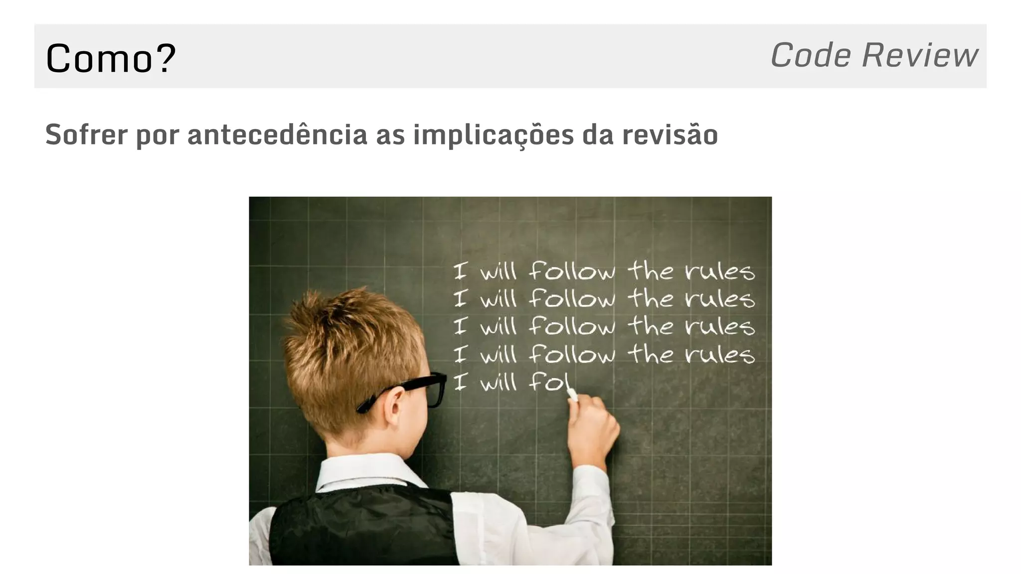 Como?
Sofrer por antecedência as implicações da revisão
Code Review
 