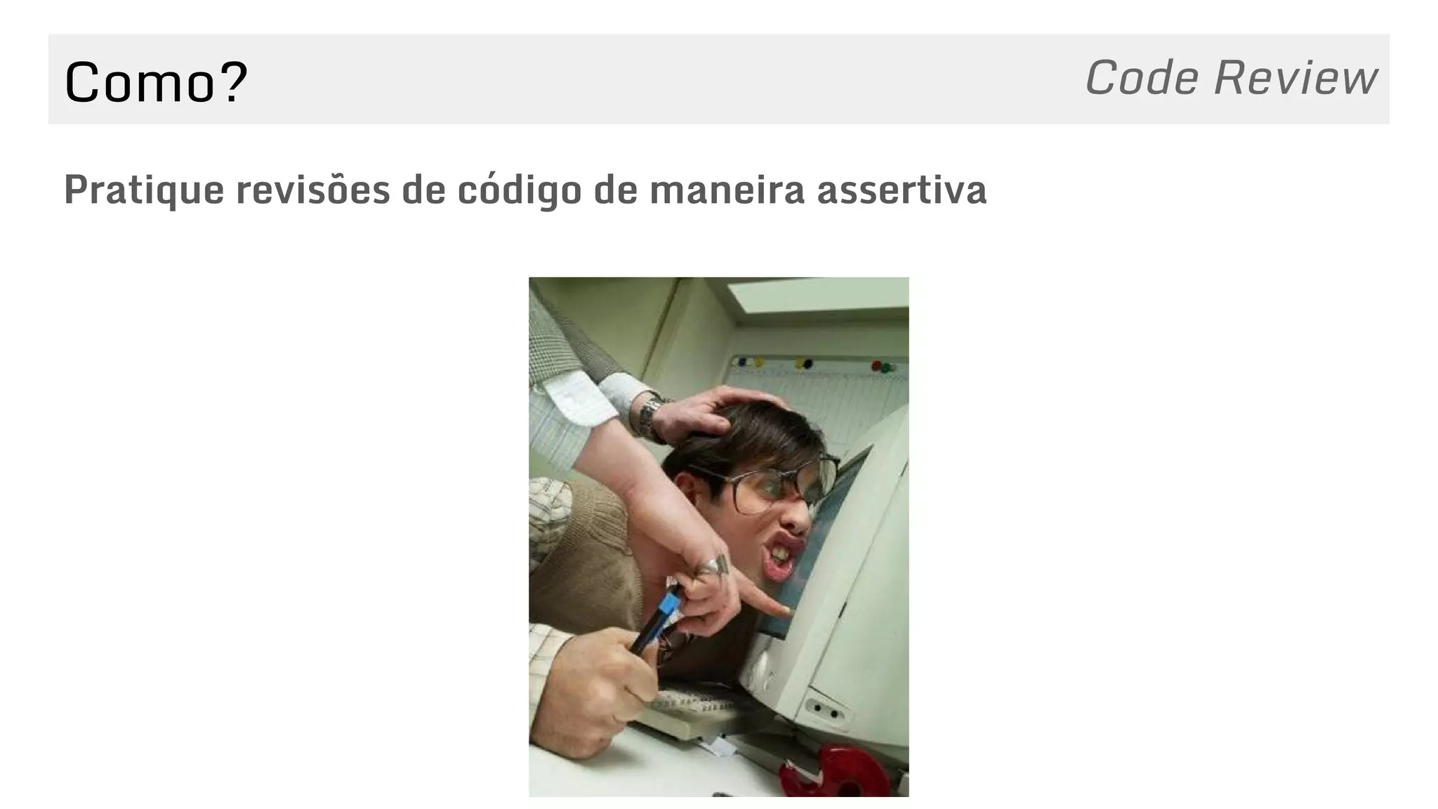Como?
Pratique revisões de código de maneira assertiva
Code Review
 