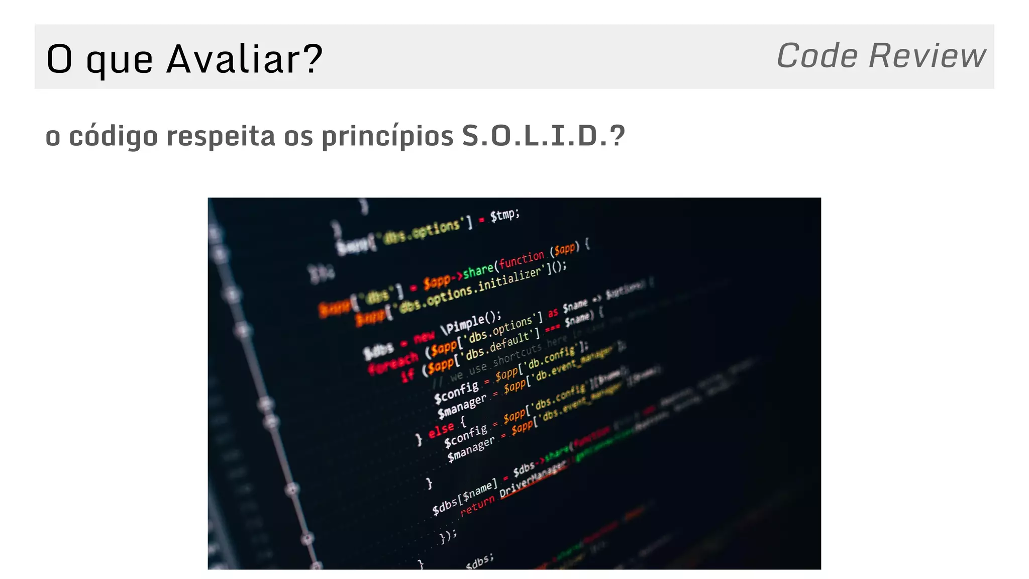 O que Avaliar?
o código respeita os princípios S.O.L.I.D.?
Code Review
 