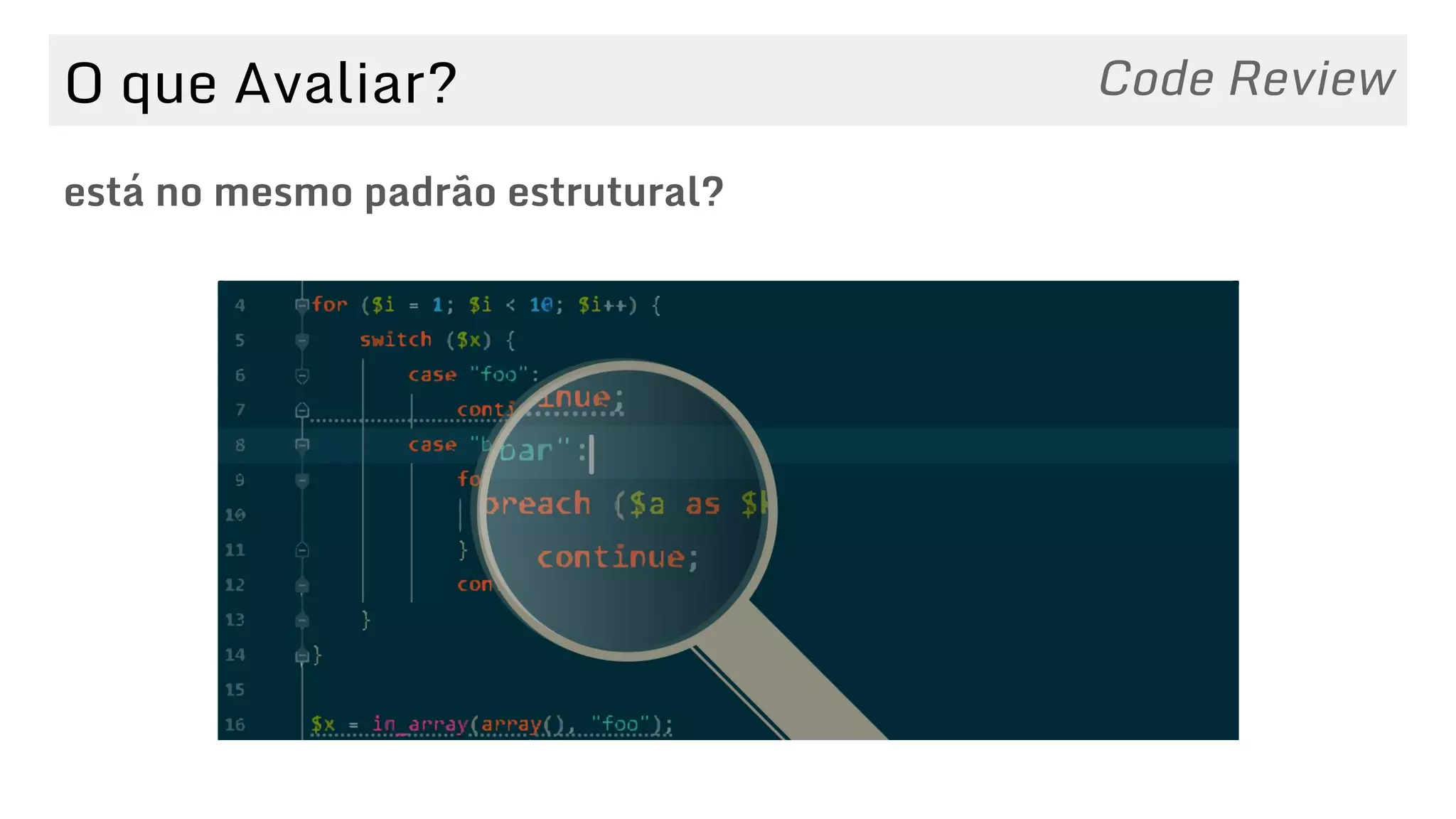 O que Avaliar?
está no mesmo padrão estrutural?
Code Review
 