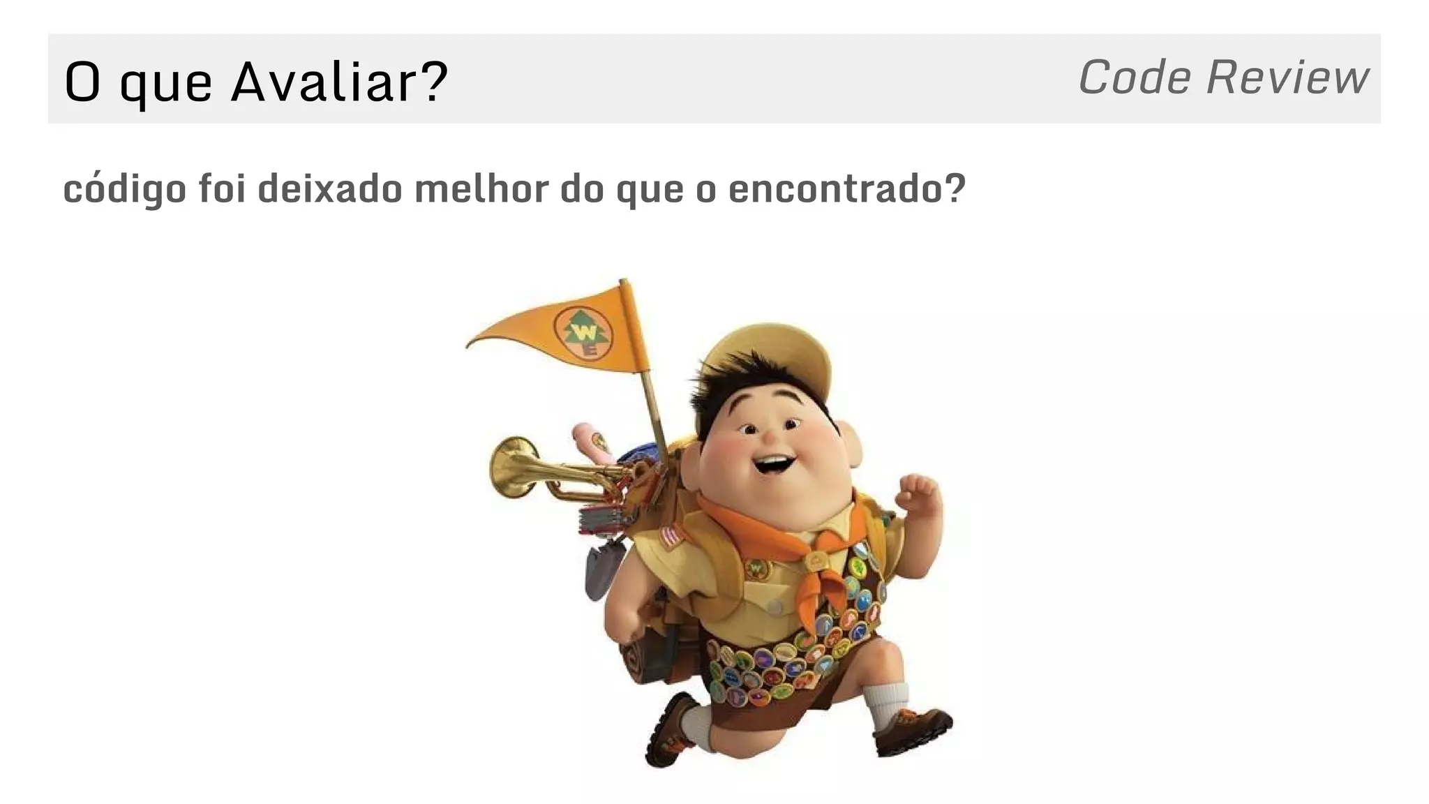 O que Avaliar?
código foi deixado melhor do que o encontrado?
Code Review
 