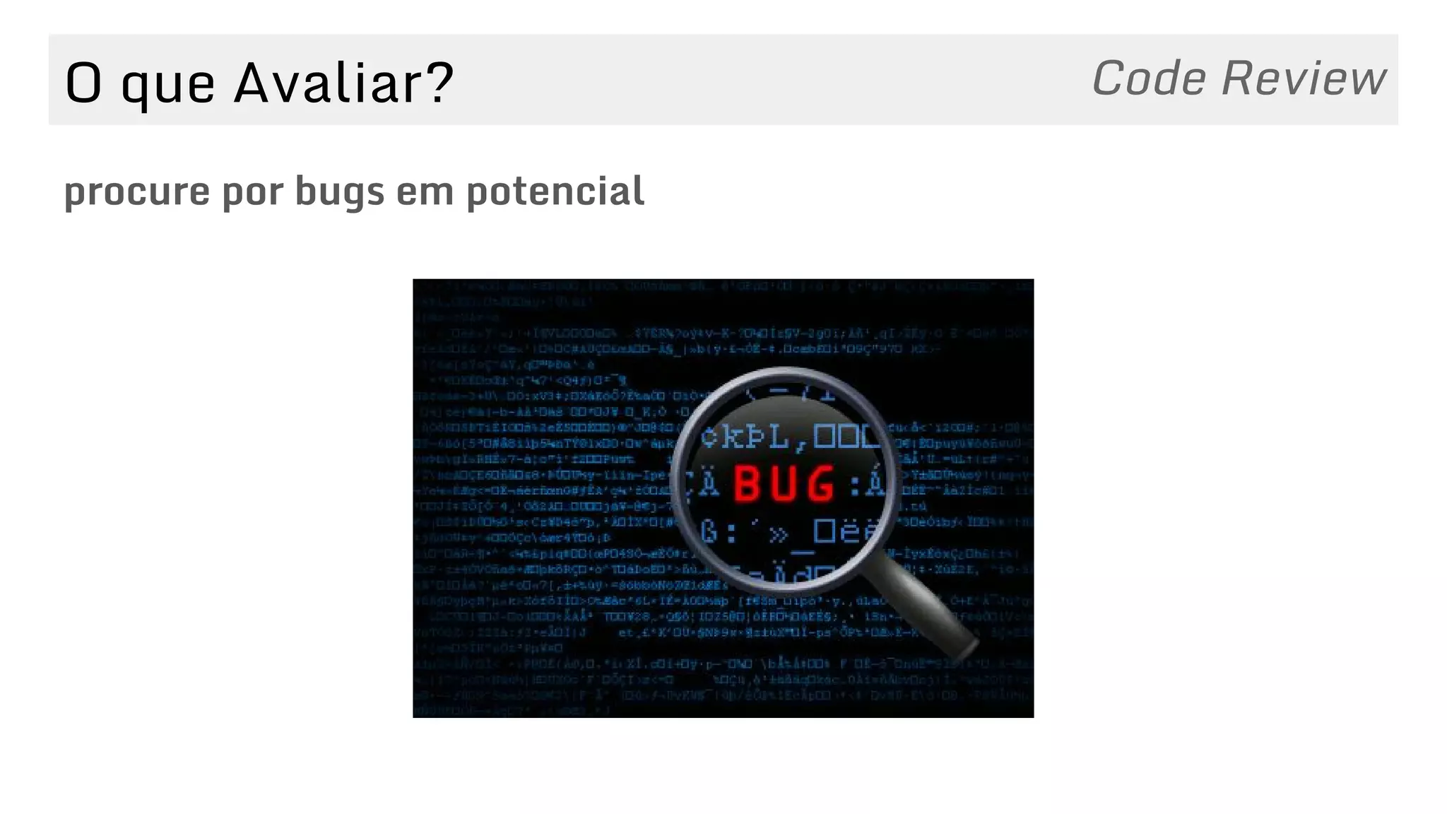 O que Avaliar?
procure por bugs em potencial
Code Review
 