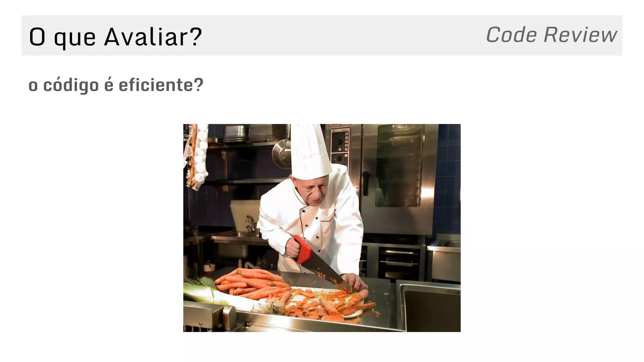 O que Avaliar?
o código é eficiente?
Code Review
 