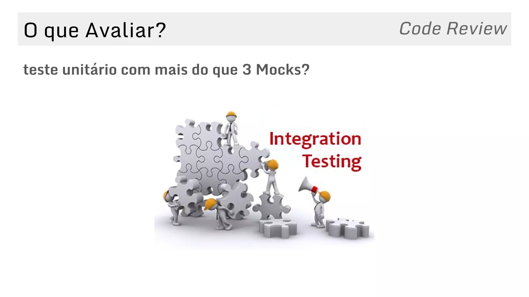 O que Avaliar?
teste unitário com mais do que 3 Mocks?
Code Review
 
