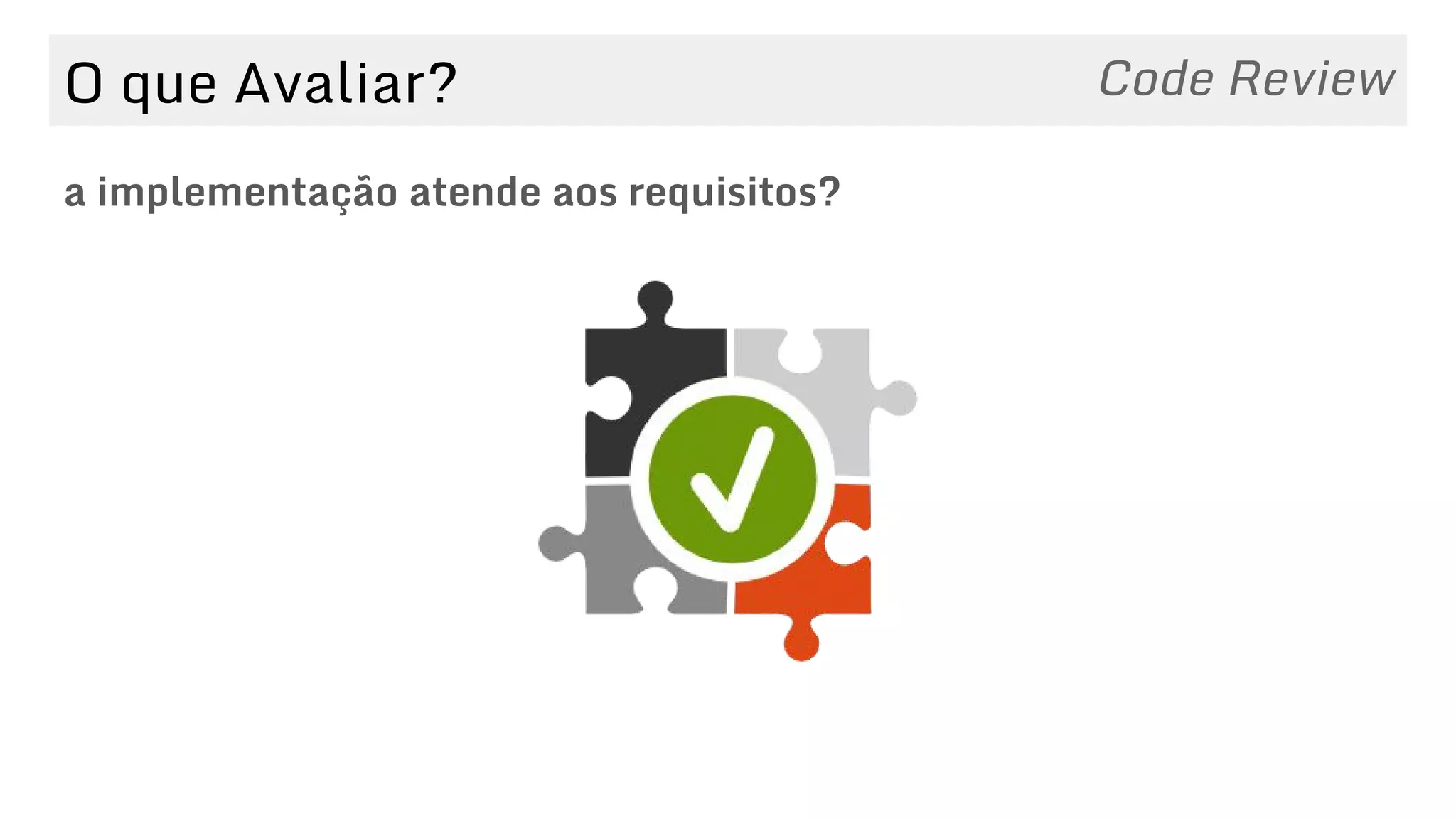 O que Avaliar?
a implementação atende aos requisitos?
Code Review
 